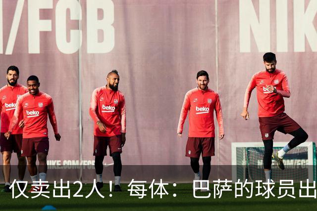 仅卖出2人！每体：巴萨的球员出售工作陷入停滞 这一难题亟待解决